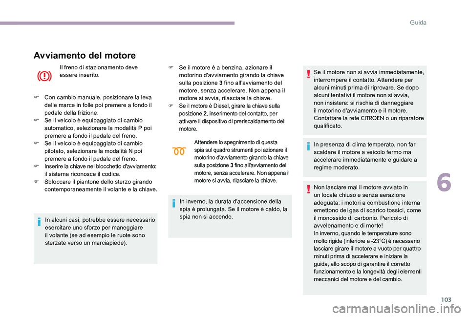 CITROEN C-ELYSÉE 2017  Libretti Di Uso E manutenzione (in Italian) 103
Avviamento del motore
Il freno di stazionamento deve 
essere inserito.
F
 
C

on cambio manuale, posizionare la leva 
delle marce in folle poi premere a fondo il 
pedale della frizione.
F
 
S

e i
