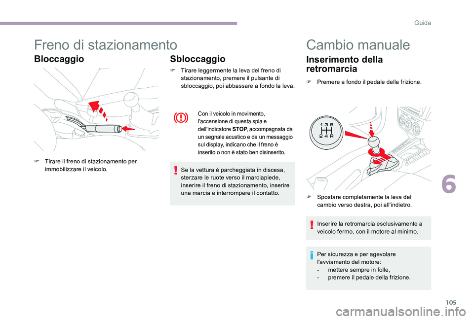 CITROEN C-ELYSÉE 2017  Libretti Di Uso E manutenzione (in Italian) 105
Freno di stazionamento
BloccaggioSbloccaggio
F Tirare leggermente la leva del freno di 
stazionamento, premere il pulsante di 
sbloccaggio, poi abbassare a fondo la leva.
Con il veicolo in movimen