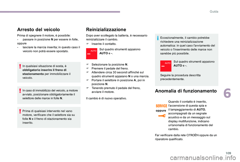 CITROEN C-ELYSÉE 2017  Libretti Di Uso E manutenzione (in Italian) 109
Arresto del veicolo
Prima di spegnere il motore, è possibile:
- p assare in posizione N per essere in folle,
oppure
-
 
l
 asciare la marcia inserita; in questo caso il 
veicolo non potrà essere