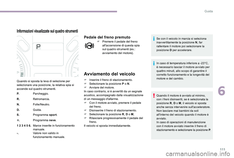 CITROEN C-ELYSÉE 2017  Libretti Di Uso E manutenzione (in Italian) 111
Avviamento del veicolo
F Inserire il freno di stazionamento.
F Sel ezionare la posizione P o N .
F
 
A
 vviare del motore.
In caso contrario, si è avvertiti da un segnale 
acustico, accompagnato 