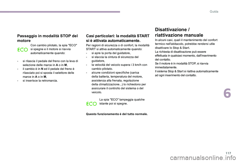 CITROEN C-ELYSÉE 2017  Libretti Di Uso E manutenzione (in Italian) 117
Disattivazione / 
riattivazione manuale
In alcuni casi, quali il mantenimento del confort 
termico nell'abitacolo, potrebbe rendersi utile 
disattivare lo Stop & Start.
La richiesta di disatti