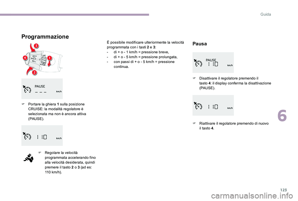 CITROEN C-ELYSÉE 2017  Libretti Di Uso E manutenzione (in Italian) 123
Programmazione
Pausa
F Portare la ghiera 1 sulla posizione CRUISE: la modalità regolatore è 
selezionata ma non è ancora attiva 
(PAUS E).
F
 
R
 egolare la velocità 
programmata accelerando f