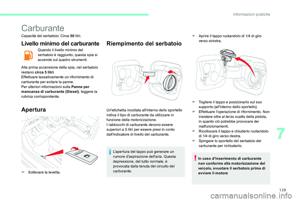 CITROEN C-ELYSÉE 2017  Libretti Di Uso E manutenzione (in Italian) 129
Carburante
Capacità del serbatoio: Circa 50 litri.
Livello minimo del carburante
Quando il livello minimo del 
serbatoio è raggiunto, questa spia si 
accende sul quadro strumenti.
Alla prima acc