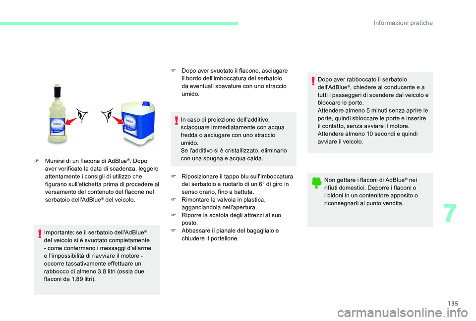 CITROEN C-ELYSÉE 2017  Libretti Di Uso E manutenzione (in Italian) 135
F Munirsi di un flacone di AdBlue®. Dopo 
aver verificato la data di scadenza, leggere 
attentamente i consigli di utilizzo che 
figurano sull'etichetta prima di procedere al 
versamento del 