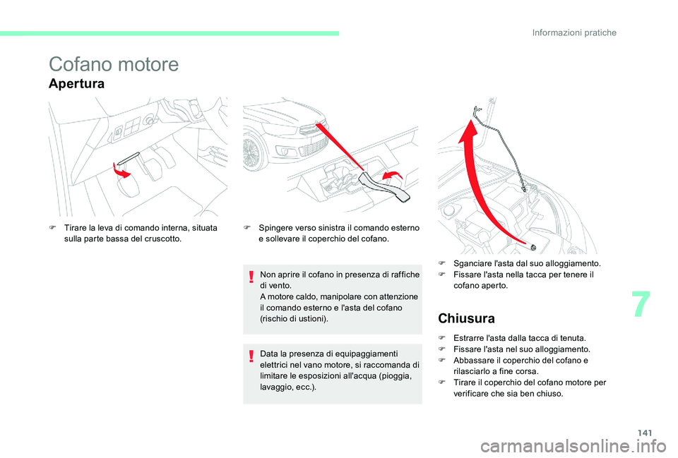 CITROEN C-ELYSÉE 2017  Libretti Di Uso E manutenzione (in Italian) 141
Cofano motore
Apertura
Non aprire il cofano in presenza di raffiche 
di vento.
A motore caldo, manipolare con attenzione 
il comando esterno e l'asta del cofano 
(rischio di ustioni).
F
 
T

i