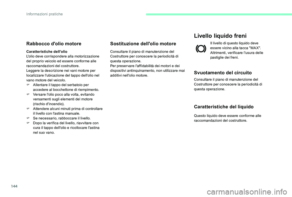 CITROEN C-ELYSÉE 2017  Libretti Di Uso E manutenzione (in Italian) 144
Rabbocco d'olio motore
Caratteristiche dell'olio
L'olio deve corrispondere alla motorizzazione 
del proprio veicolo ed essere conforme alle 
raccomandazioni del costruttore.
Leggere la