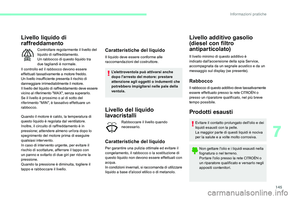 CITROEN C-ELYSÉE 2017  Libretti Di Uso E manutenzione (in Italian) 145
Livello liquido di 
raffreddamento
Il controllo ed il rabbocco devono essere 
ef fettuati tassativamente a motore freddo.
Un livello insufficiente presenta il rischio di 
danneggiare irrimediabilm