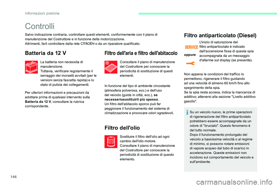 CITROEN C-ELYSÉE 2017  Libretti Di Uso E manutenzione (in Italian) 146
Controlli
Salvo indicazione contraria, controllare questi elementi, conformemente con il piano di 
manutenzione del Costruttore e in funzione della motorizzazione.
Altrimenti, farli controllare da