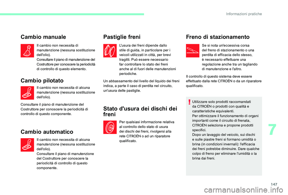 CITROEN C-ELYSÉE 2017  Libretti Di Uso E manutenzione (in Italian) 147
Cambio manuale
Il cambio non necessita di 
manutenzione (nessuna sostituzione 
dell'olio).
Consultare il piano di manutenzione del 
Costruttore per conoscere la periodicità 
di controllo di q