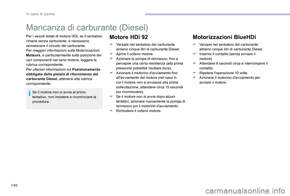 CITROEN C-ELYSÉE 2017  Libretti Di Uso E manutenzione (in Italian) 148
Mancanza di carburante (Diesel)
Per i veicoli dotati di motore HDi, se il serbatoio 
rimane senza carburante, è necessario 
reinnescare il circuito del carburante.
Per maggior informazioni sulle 
