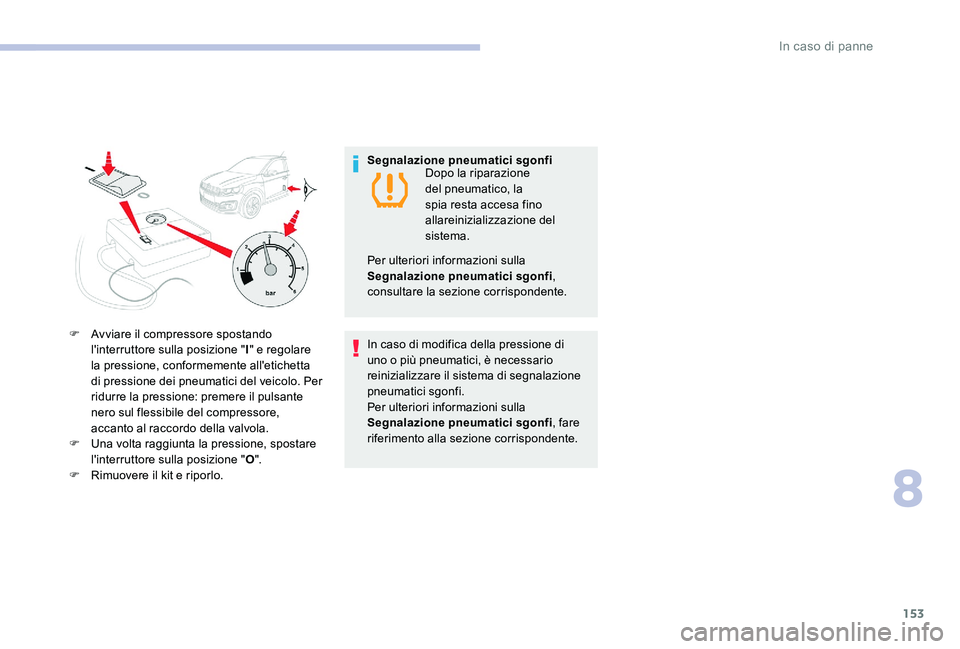 CITROEN C-ELYSÉE 2017  Libretti Di Uso E manutenzione (in Italian) 153
F Avviare il compressore spostando l'interruttore sulla posizione " I" e regolare 
la pressione, conformemente all'etichetta 
di pressione dei pneumatici del veicolo. Per 
ridurre 