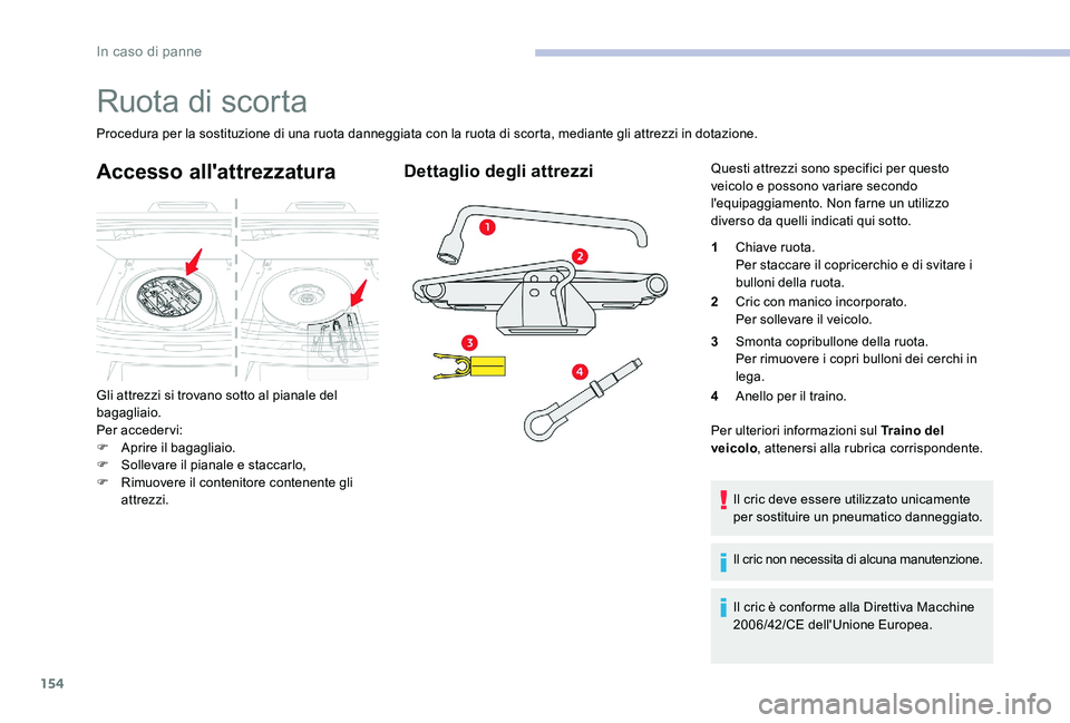 CITROEN C-ELYSÉE 2017  Libretti Di Uso E manutenzione (in Italian) 154
Ruota di scorta
Procedura per la sostituzione di una ruota danneggiata con la ruota di scorta, mediante gli attrezzi in dotazione.
Accesso all'attrezzatura
Gli attrezzi si trovano sotto al pia
