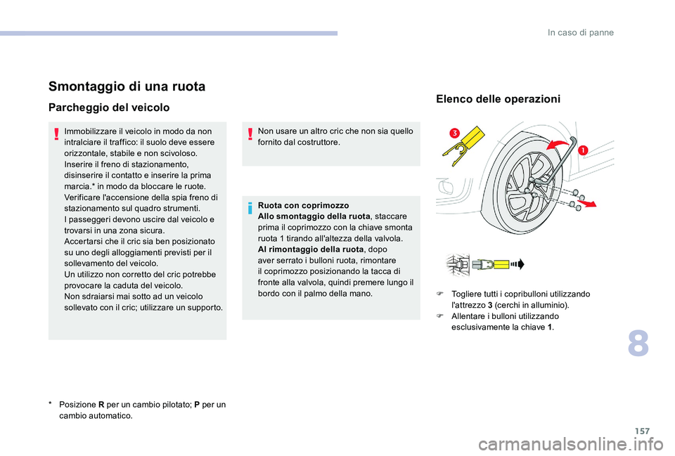 CITROEN C-ELYSÉE 2017  Libretti Di Uso E manutenzione (in Italian) 157
Smontaggio di una ruota
Parcheggio del veicolo
Immobilizzare il veicolo in modo da non 
intralciare il traffico: il suolo deve essere 
orizzontale, stabile e non scivoloso.
Inserire il freno di st
