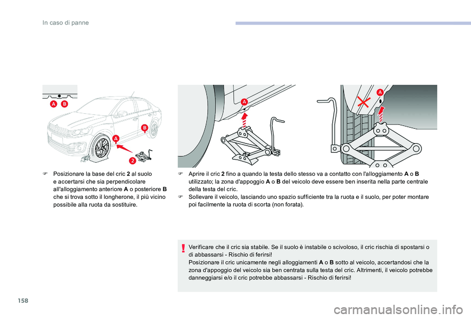 CITROEN C-ELYSÉE 2017  Libretti Di Uso E manutenzione (in Italian) 158
F Posizionare la base del cric 2 al suolo e accertarsi che sia perpendicolare 
all'alloggiamento anteriore A o posteriore B 
che si trova sotto il longherone, il più vicino 
possibile alla ru