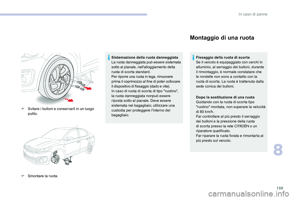 CITROEN C-ELYSÉE 2017  Libretti Di Uso E manutenzione (in Italian) 159
F Svitare i bulloni e conservarli in un luogo pulito.
F
 
S
 montare la ruota. Sistemazione della ruota danneggiata
La ruota danneggiata può essere sistemata 
sotto al pianale, nell'alloggiam