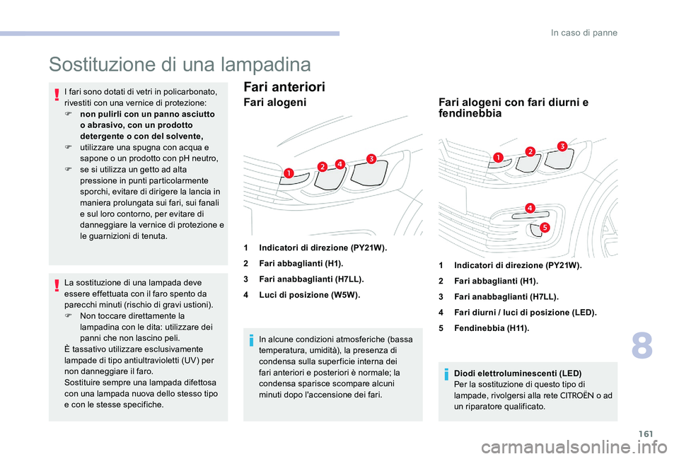 CITROEN C-ELYSÉE 2017  Libretti Di Uso E manutenzione (in Italian) 161
Sostituzione di una lampadina
I fari sono dotati di vetri in policarbonato, 
rivestiti con una vernice di protezione:
F 
n
 on pulirli con un panno asciutto 
o abrasivo, con un prodotto 
detergent
