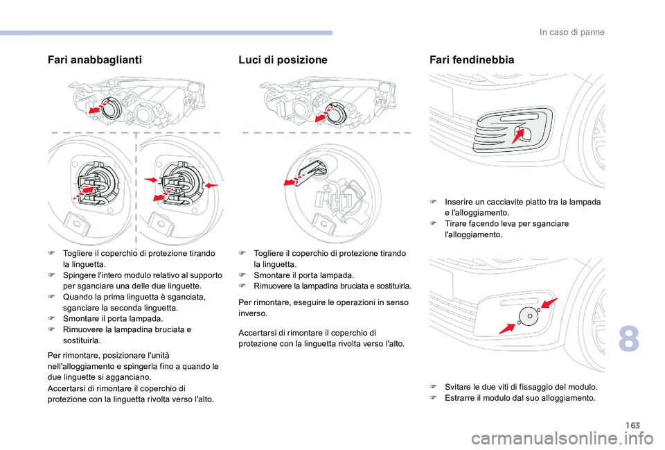 CITROEN C-ELYSÉE 2017  Libretti Di Uso E manutenzione (in Italian) 163
Fari anabbaglianti
F Togliere il coperchio di protezione tirando la linguetta.
F
 
S
 pingere l'intero modulo relativo al supporto 
per sganciare una delle due linguette.
F
 
Q
 uando la prima