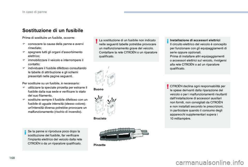 CITROEN C-ELYSÉE 2017  Libretti Di Uso E manutenzione (in Italian) 168
Sostituzione di un fusibile
La sostituzione di un fusibile non indicato 
nelle seguenti tabelle potrebbe provocare 
un malfunzionamento grave del veicolo. 
Contattare la rete 
CITROËN o un ripara
