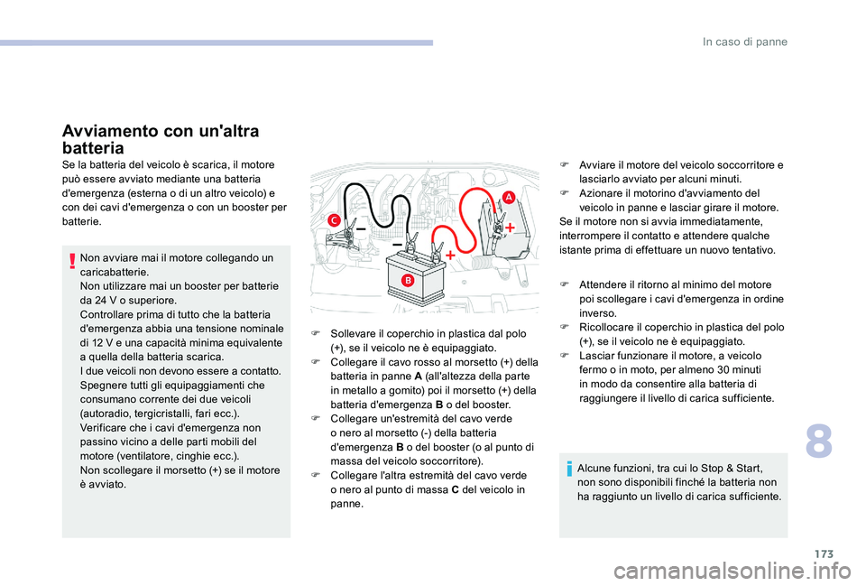 CITROEN C-ELYSÉE 2017  Libretti Di Uso E manutenzione (in Italian) 173
Avviamento con un'altra 
batteria
Se la batteria del veicolo è scarica, il motore 
può essere avviato mediante una batteria 
d'emergenza (esterna o di un altro veicolo) e 
con dei cavi d