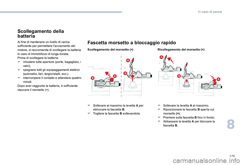 CITROEN C-ELYSÉE 2017  Libretti Di Uso E manutenzione (in Italian) 175
Scollegamento della 
batteria
Al fine di mantenere un livello di carica 
sufficiente per permettere l'avviamento del 
motore, si raccomanda di scollegare la batteria 
in caso di immobilizzo di