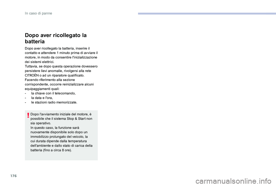CITROEN C-ELYSÉE 2017  Libretti Di Uso E manutenzione (in Italian) 176
Dopo aver ricollegato la 
batteria
Dopo aver ricollegato la batteria, inserire il 
contatto e attendere 1 minuto prima di avviare il 
motore, in modo da consentire l'inizializzazione 
dei sist