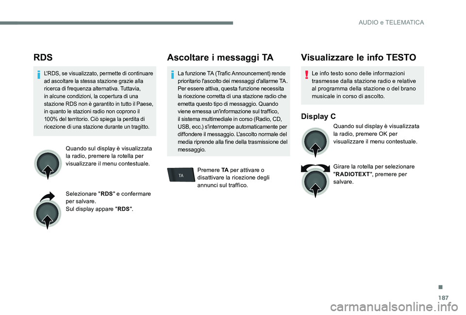 CITROEN C-ELYSÉE 2017  Libretti Di Uso E manutenzione (in Italian) 187
TA
RDS
L'RDS, se visualizzato, permette di continuare 
ad ascoltare la stessa stazione grazie alla 
ricerca di frequenza alternativa. Tuttavia, 
in alcune condizioni, la copertura di una 
staz