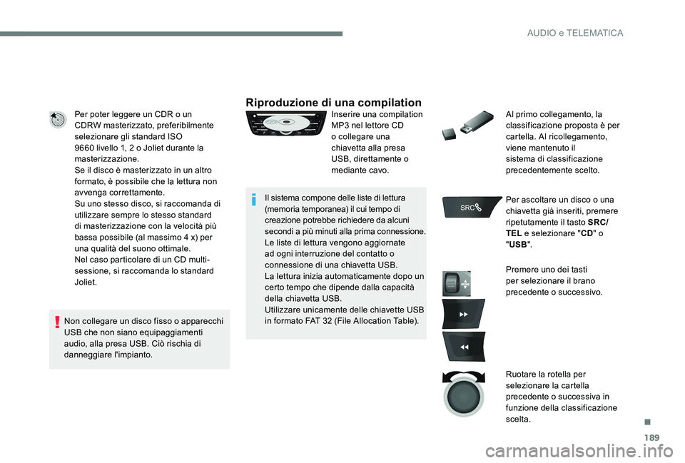 CITROEN C-ELYSÉE 2017  Libretti Di Uso E manutenzione (in Italian) 189
Per poter leggere un CDR o un 
CDRW masterizzato, preferibilmente 
selezionare gli standard ISO 
9660 livello 1, 2 o Joliet durante la 
masterizzazione.
Se il disco è masterizzato in un altro 
fo