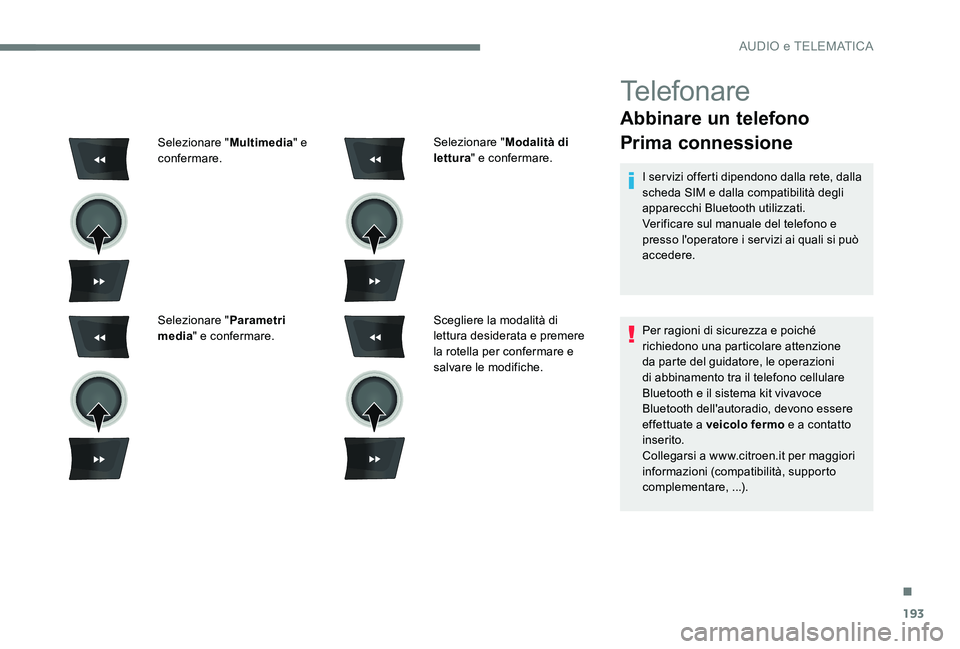 CITROEN C-ELYSÉE 2017  Libretti Di Uso E manutenzione (in Italian) 193
Telefonare
Abbinare un telefono
Prima connessione
I servizi offerti dipendono dalla rete, dalla 
scheda SIM e dalla compatibilità degli 
apparecchi Bluetooth utilizzati.
Verificare sul manuale de