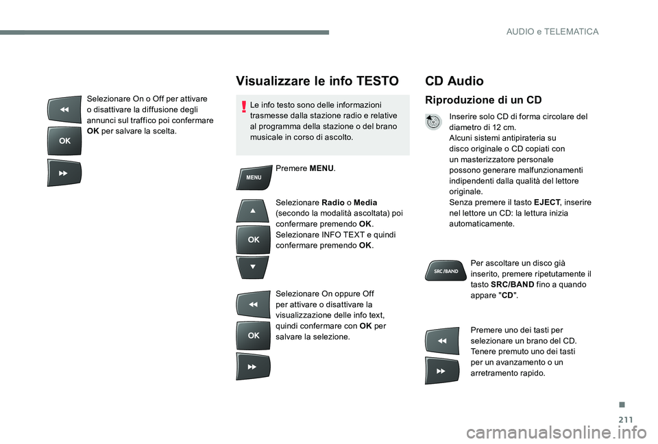 CITROEN C-ELYSÉE 2017  Libretti Di Uso E manutenzione (in Italian) 211
CD Audio
Riproduzione di un CD
Inserire solo CD di forma circolare del 
diametro di 12 cm.
Alcuni sistemi antipirateria su 
disco originale o CD copiati con 
un masterizzatore personale 
possono g
