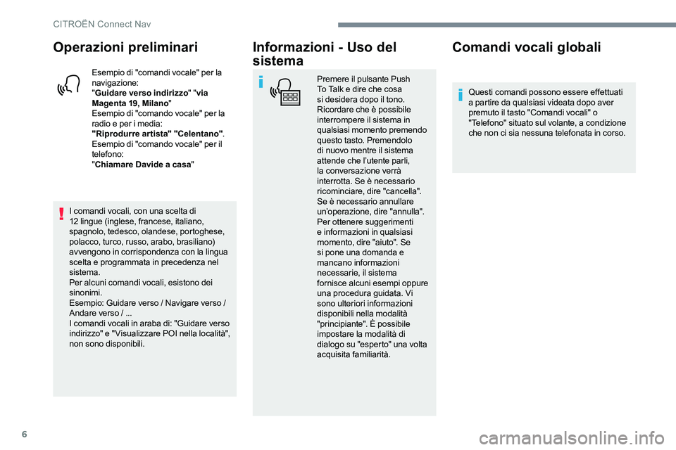 CITROEN C-ELYSÉE 2017  Libretti Di Uso E manutenzione (in Italian) 6
Operazioni preliminari
Esempio di "comandi vocale" per la 
navigazione:
"Guidare verso indirizzo " "via 
Magenta 19, Milano "
Esempio di "comando vocale" per la 
radi