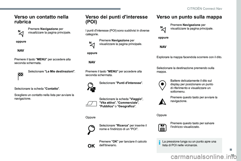 CITROEN C-ELYSÉE 2017  Libretti Di Uso E manutenzione (in Italian) 13
Verso un contatto nella 
rubrica
 oppure Premere
 Navigazione  per 
visualizzare la pagina principale.
Premere il tasto " MENU" per accedere alla 
seconda schermata.
Selezionare " Le Mi