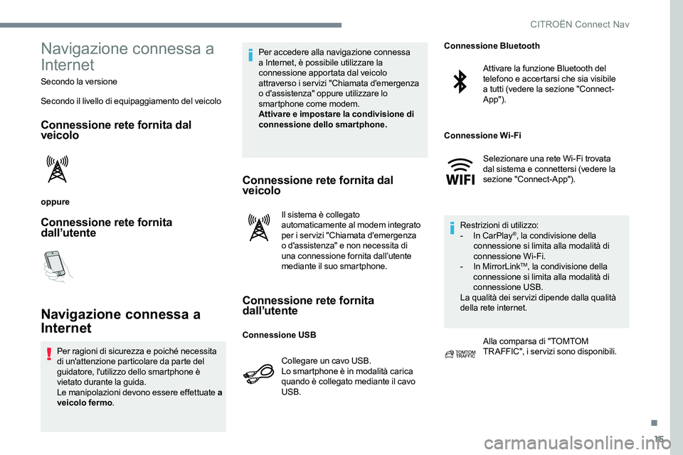 CITROEN C-ELYSÉE 2017  Libretti Di Uso E manutenzione (in Italian) 15
Navigazione connessa a 
Internet
Secondo la versione
Secondo il livello di equipaggiamento del veicolo
Connessione rete fornita dal 
veicolo
oppure
Connessione rete fornita 
dall’utente
Navigazio