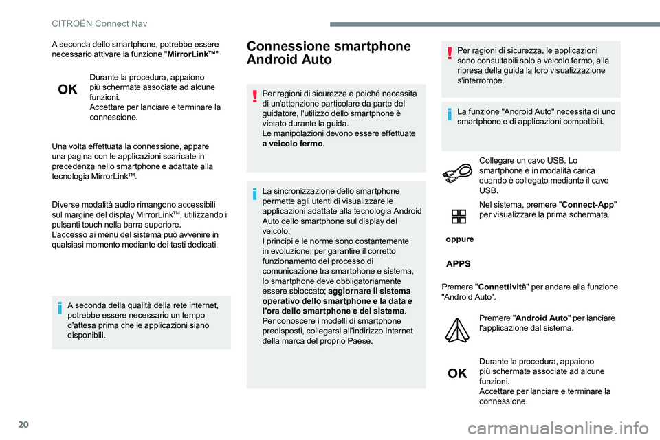 CITROEN C-ELYSÉE 2017  Libretti Di Uso E manutenzione (in Italian) 20
A seconda dello smartphone, potrebbe essere 
necessario attivare la funzione "MirrorLinkTM" .
Durante la procedura, appaiono 
più schermate associate ad alcune 
funzioni.
Accettare per lan