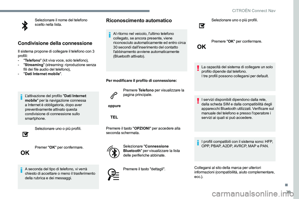 CITROEN C-ELYSÉE 2017  Libretti Di Uso E manutenzione (in Italian) 29
Selezionare il nome del telefono 
scelto nella lista.
Condivisione della connessione
Il sistema propone di collegare il telefono con 3 
profili:
-  "Telefono " (kit viva voce, solo telefono