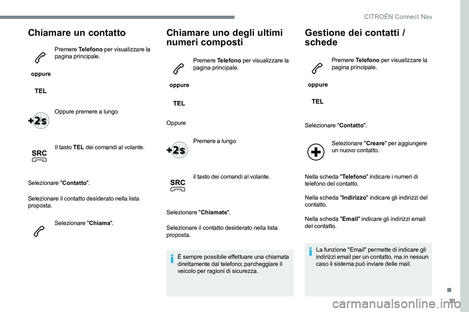 CITROEN C-ELYSÉE 2017  Libretti Di Uso E manutenzione (in Italian) 31
Chiamare un contatto
 oppure Premere
 Telefono  per visualizzare la 
pagina principale.
Oppure premere a lungo
Il tasto TEL  dei comandi al volante.
Selezionare " Contatto".
Selezionare il 