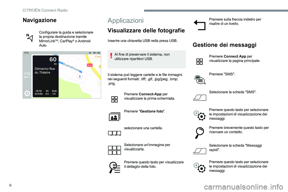 CITROEN C-ELYSÉE 2017  Libretti Di Uso E manutenzione (in Italian) 6
Applicazioni
Visualizzare delle fotografie
Inserire una chiavetta USB nella presa USB.Al fine di preservare il sistema, non 
utilizzare ripartitori USB.
Il sistema può leggere cartelle e le file im
