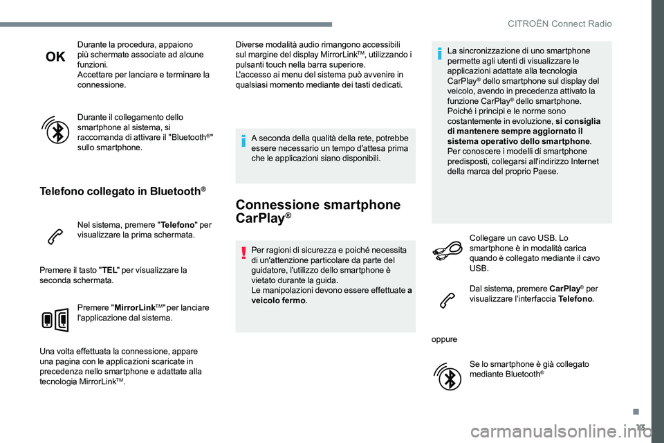CITROEN C-ELYSÉE 2017  Libretti Di Uso E manutenzione (in Italian) 13
Durante la procedura, appaiono 
più schermate associate ad alcune 
funzioni.
Accettare per lanciare e terminare la 
connessione.
Durante il collegamento dello 
smartphone al sistema, si 
raccomand