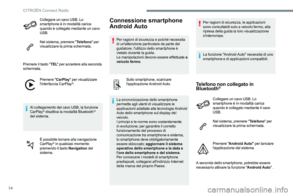 CITROEN C-ELYSÉE 2017  Libretti Di Uso E manutenzione (in Italian) 14
Collegare un cavo USB. Lo 
smartphone è in modalità carica 
quando è collegato mediante un cavo 
USB.
Nel sistema, premere "Telefono" per 
visualizzare la prima schermata.
Premere il tas