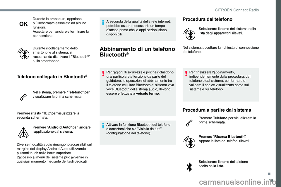 CITROEN C-ELYSÉE 2017  Libretti Di Uso E manutenzione (in Italian) 15
Durante la procedura, appaiono 
più schermate associate ad alcune 
funzioni.
Accettare per lanciare e terminare la 
connessione.
Durante il collegamento dello 
smartphone al sistema, si 
raccomand