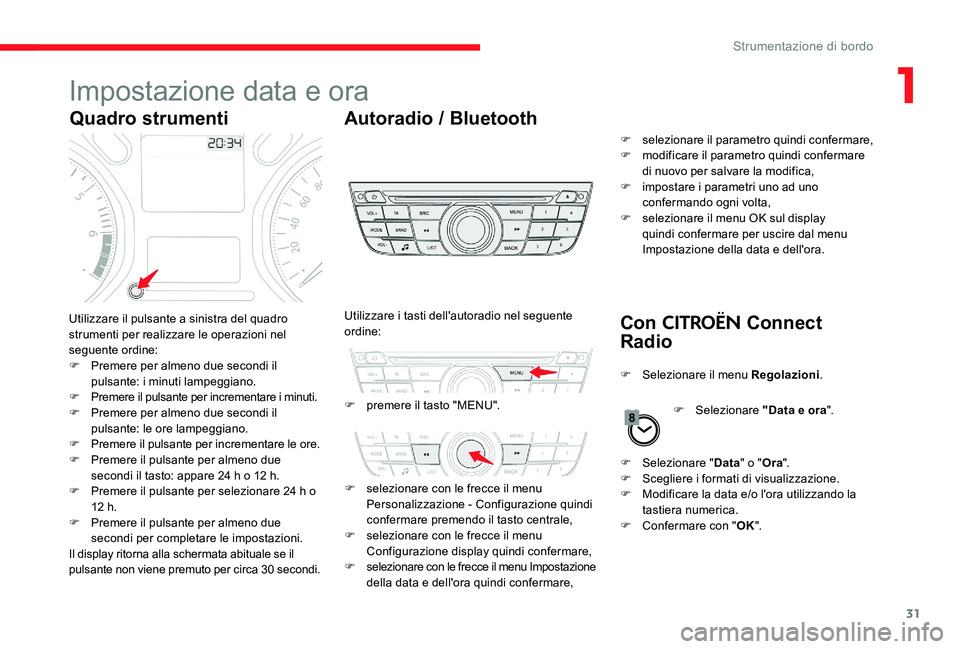CITROEN C-ELYSÉE 2017  Libretti Di Uso E manutenzione (in Italian) 31
Impostazione data e ora
Quadro strumentiAutoradio / Bluetooth
Con 
CITROËN Connect 
RadioUtilizzare il pulsante a sinistra del quadro 
strumenti per realizzare le operazioni nel 
seguente ordine:
