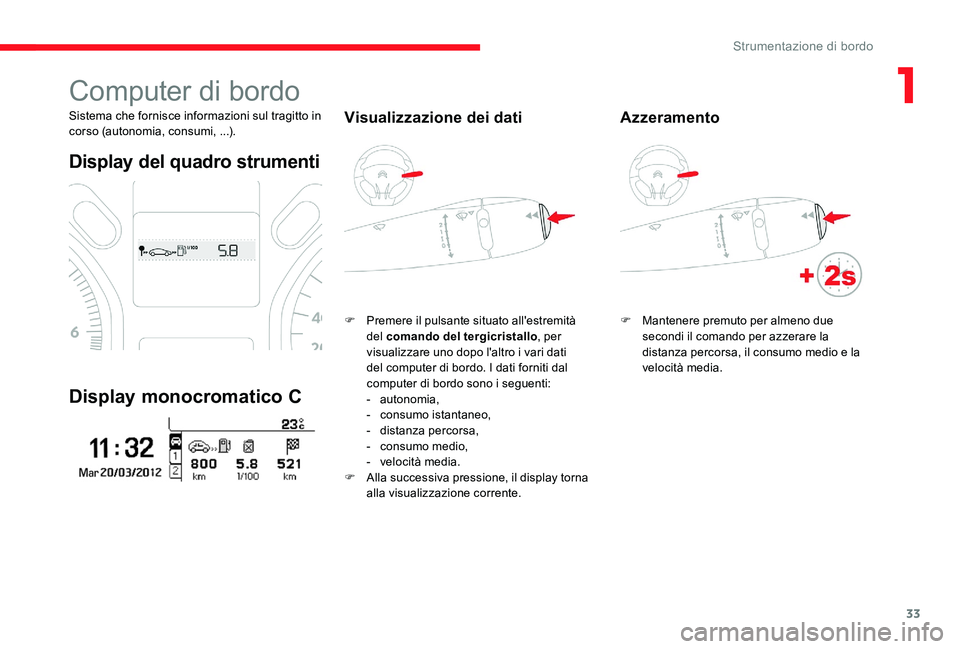 CITROEN C-ELYSÉE 2017  Libretti Di Uso E manutenzione (in Italian) 33
Computer di bordo
Sistema che fornisce informazioni sul tragitto in 
corso (autonomia, consumi, ...).
Display del quadro strumenti
Display monocromatico C
Visualizzazione dei dati
F Premere il puls