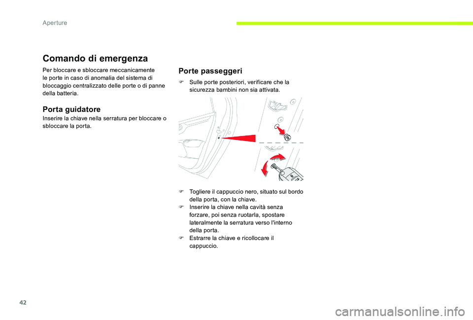 CITROEN C-ELYSÉE 2017  Libretti Di Uso E manutenzione (in Italian) 42
Comando di emergenza
Per bloccare e sbloccare meccanicamente 
le porte in caso di anomalia del sistema di 
bloccaggio centralizzato delle porte o di panne 
della batteria.
Porta guidatore
Inserire 