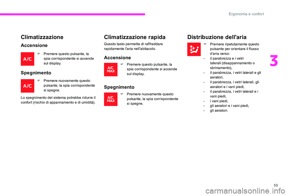 CITROEN C-ELYSÉE 2017  Libretti Di Uso E manutenzione (in Italian) 55
Climatizzazione
Accensione
F Premere questo pulsante, la spia corrispondente si accende 
sul display.
Spegnimento
F Premere nuovamente questo pulsante, la spia corrispondente 
si spegne.
Lo spegnim