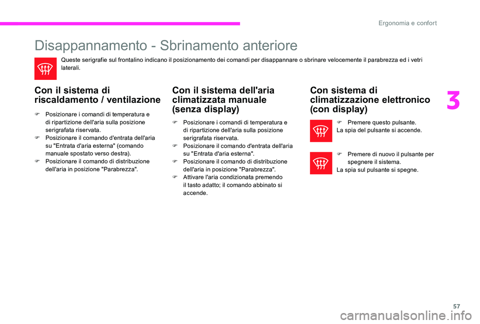 CITROEN C-ELYSÉE 2017  Libretti Di Uso E manutenzione (in Italian) 57
Disappannamento - Sbrinamento anteriore
Queste serigrafie sul frontalino indicano il posizionamento dei comandi per disappannare o sbrinare velocemente il parabrezza ed i vetri 
laterali.
Con il si
