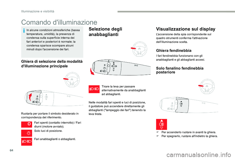 CITROEN C-ELYSÉE 2017  Libretti Di Uso E manutenzione (in Italian) 64
Comando d'illuminazione
In alcune condizioni atmosferiche (bassa 
temperatura, umidità), la presenza di 
condensa sulla super ficie interna dei 
fari anteriori e posteriori è normale; la 
con