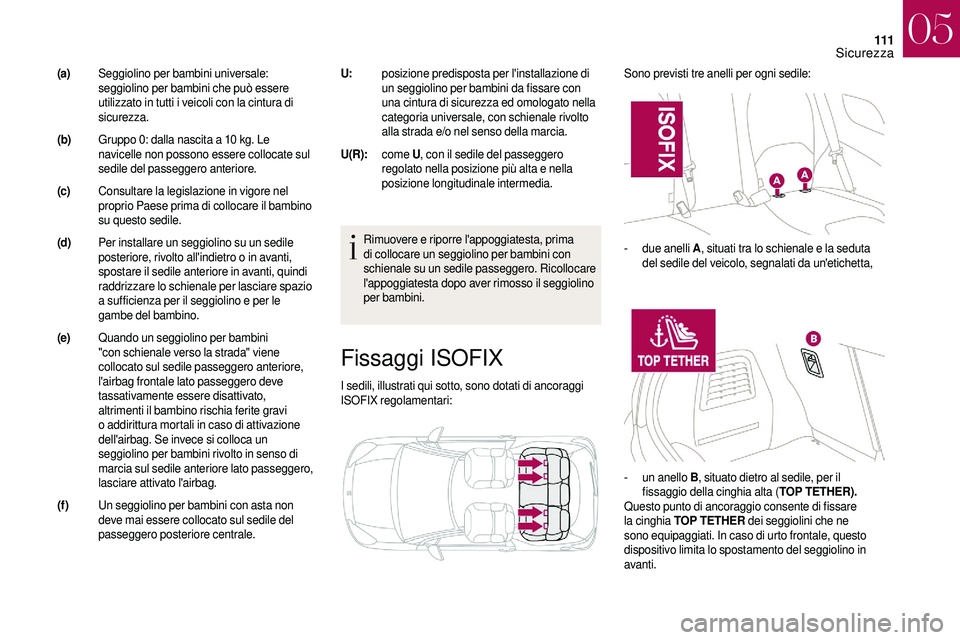 CITROEN DS3 2018  Libretti Di Uso E manutenzione (in Italian) 111
Fissaggi ISOFIX
I sedili, illustrati qui sotto, sono dotati di ancoraggi 
ISOFIX regolamentari:Sono previsti tre anelli per ogni sedile:
Rimuovere e riporre l'appoggiatesta, prima 
di collocar