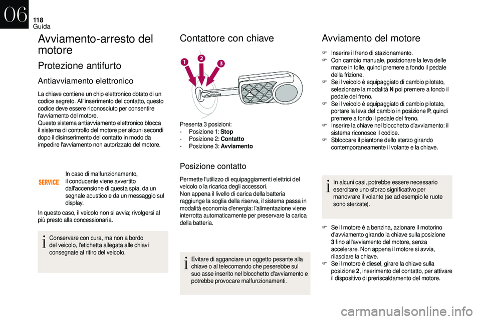 CITROEN DS3 2018  Libretti Di Uso E manutenzione (in Italian) 11 8
Avviamento-arresto del 
motore
Protezione antifurto
Antiavviamento elettronico
La chiave contiene un chip elettronico dotato di un 
codice segreto. All'inserimento del contatto, questo 
codic