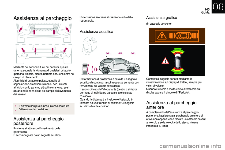 CITROEN DS3 2018  Libretti Di Uso E manutenzione (in Italian) 143
Assistenza al parcheggio
Mediante dei sensori situati nel paraurti, questo 
sistema segnala la vicinanza di qualsiasi ostacolo 
(persona, veicolo, albero, barriera ecc.) che entra nel 
campo di ri
