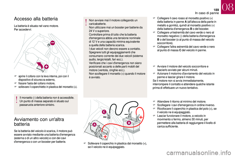 CITROEN DS3 2018 Libretti Di Uso E manutenzione (in Italian) 189
Accesso alla batteria
La batteria è situata nel vano motore.
Per acceder vi:
F aprire il cofano con la leva interna, poi con il dispositivo di sicurezza esterno,
F fissare l'asta del cofano m CITROEN DS3 2018 Libretti Di Uso E manutenzione (in Italian) 189
Accesso alla batteria
La batteria è situata nel vano motore.
Per acceder vi:
F aprire il cofano con la leva interna, poi con il dispositivo di sicurezza esterno,
F fissare l'asta del cofano m