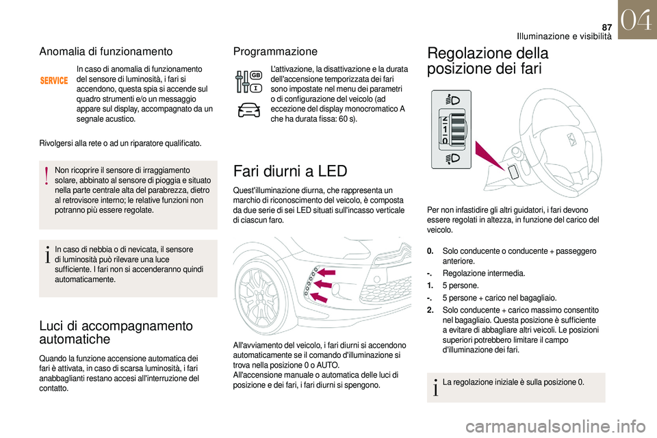 CITROEN DS3 2018 Libretti Di Uso E manutenzione (in Italian) 87
Anomalia di funzionamento
In caso di anomalia di funzionamento
del sensore di luminosità, i fari si
accendono, questa spia si accende sul
quadro strumenti e/o un messaggio
appare sul display, CITROEN DS3 2018 Libretti Di Uso E manutenzione (in Italian) 87
Anomalia di funzionamento
In caso di anomalia di funzionamento
del sensore di luminosità, i fari si
accendono, questa spia si accende sul
quadro strumenti e/o un messaggio
appare sul display,